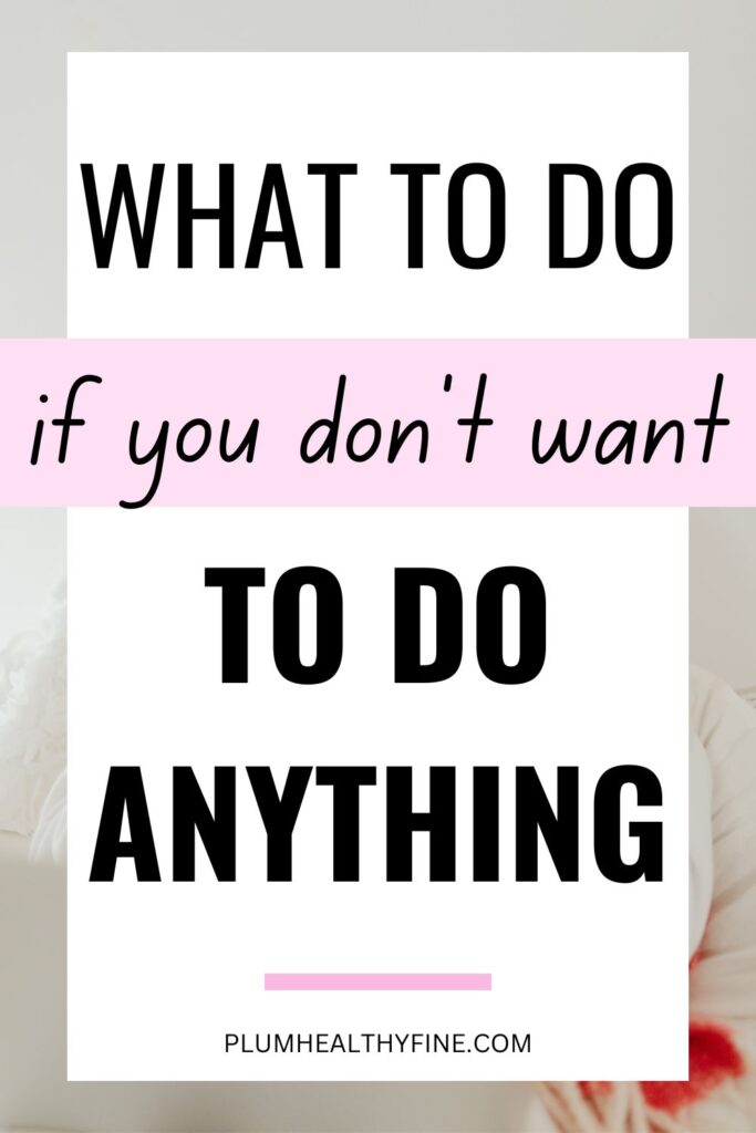 what to do if you don't feel like doing anything