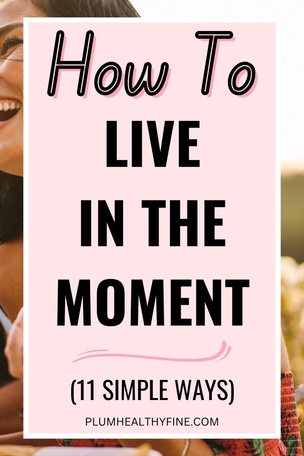 How To Live In The Moment - 11 Valuable Tips