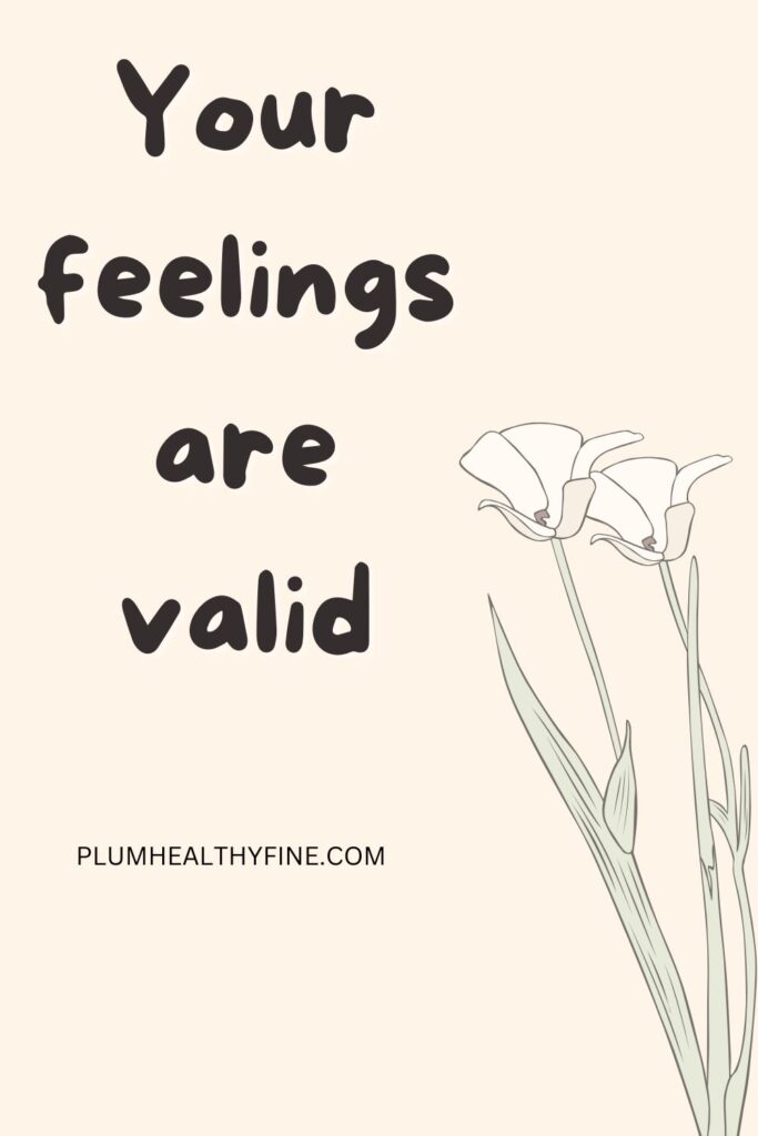 Your feelings are valid