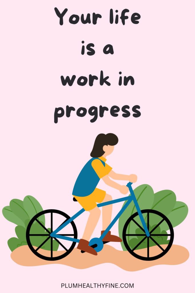 Your life is a work in progress
