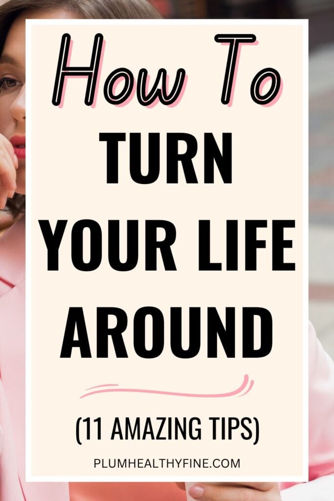 How To Turn Your Life Around (11 Amazing Tips)