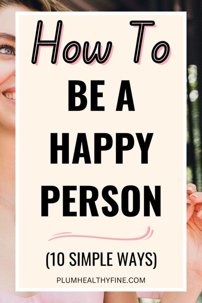 How To Be A Happy Person (10 Simple Ways)