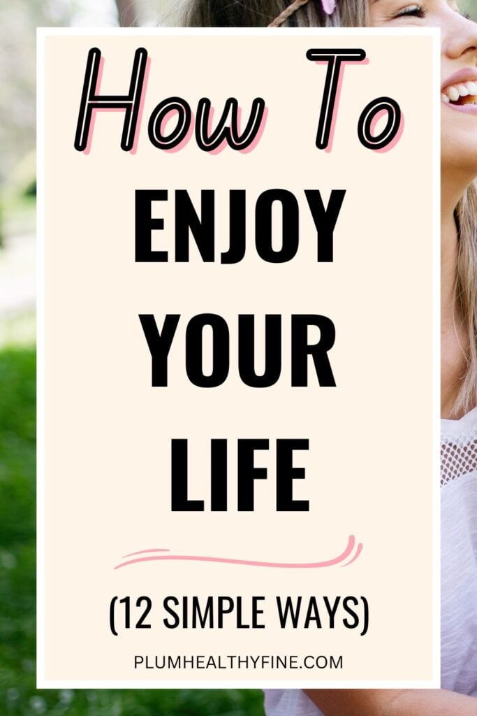 How To Enjoy Your Life (12 Simple Ways)